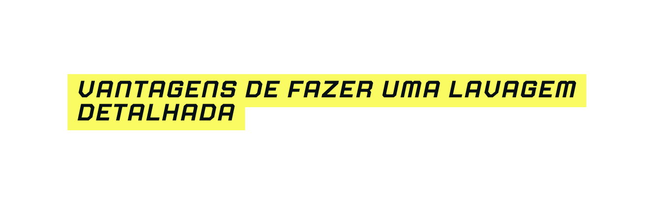 Vantagens de fazer uma lavagem detalhada
